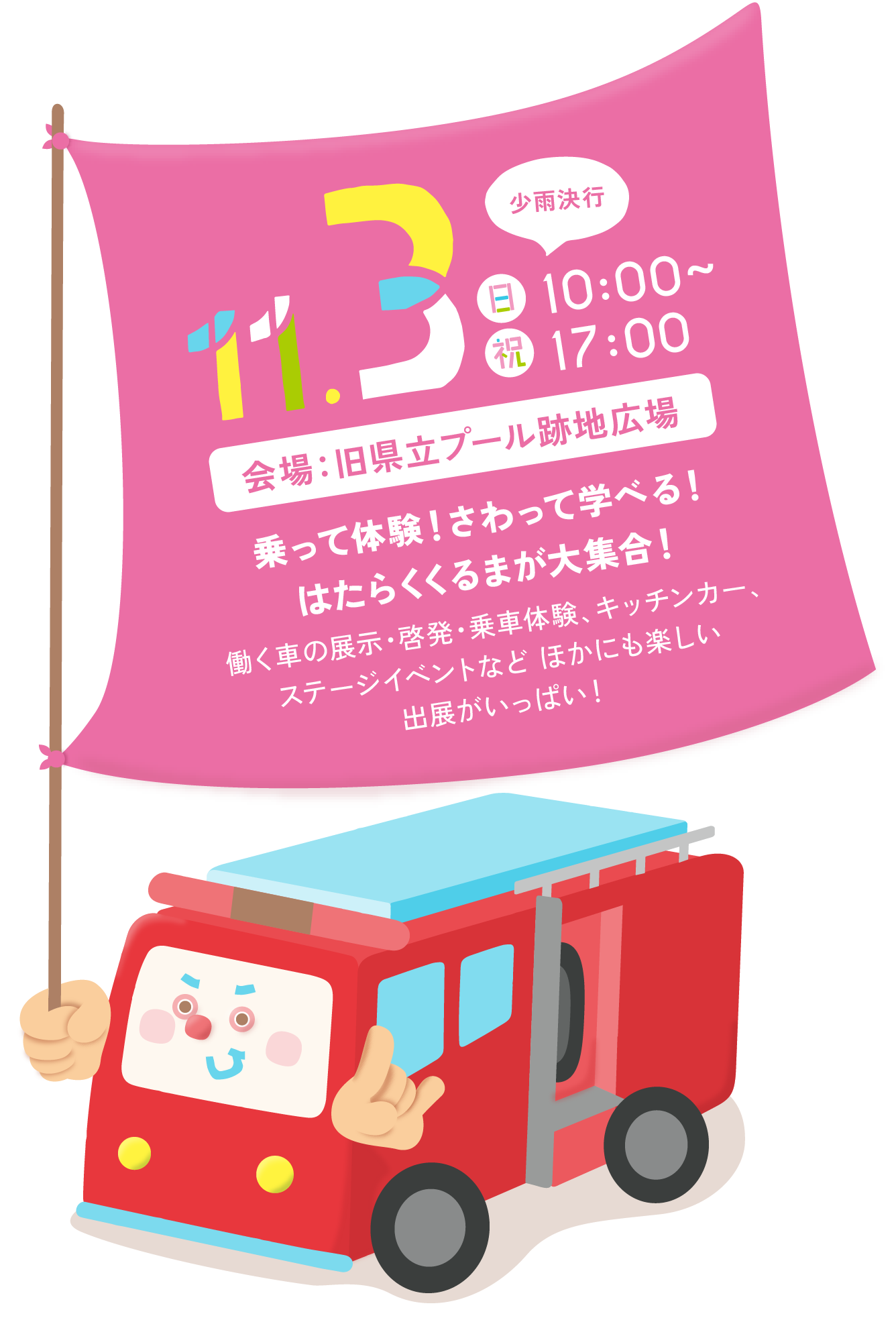 11月3日(日・祝)10：00~17:00 会場：旧県立プール跡地広場 乗って体験！さわって学べる！はたらくくるまが大集合！働く車の展示・啓発・乗車体験、キッチンカー、ステージイベントなど ほかにも楽しい出展がいっぱい！